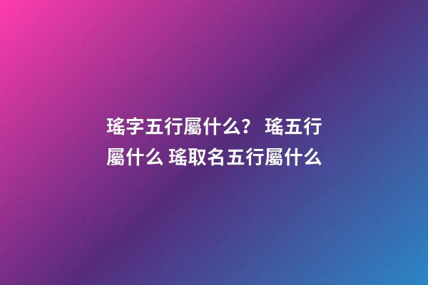 瑤字五行屬什么？ 瑤五行屬什么 瑤取名五行屬什么-第1張-觀點-玄機派